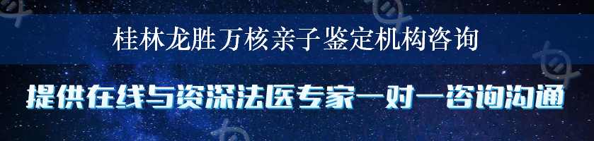 桂林龙胜万核亲子鉴定机构咨询